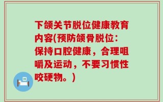 下颌关节脱位健康教育内容(预防颌骨脱位：保持口腔健康，合理咀嚼及运动，不要习惯性咬硬物。)