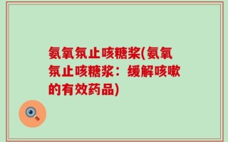 氨氧氛止咳糖桨(氨氧氛止咳糖浆：缓解咳嗽的有效药品)