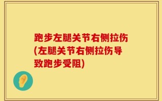 跑步左腿关节右侧拉伤(左腿关节右侧拉伤导致跑步受阻)