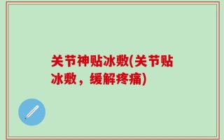 关节神贴冰敷(关节贴冰敷，缓解疼痛)
