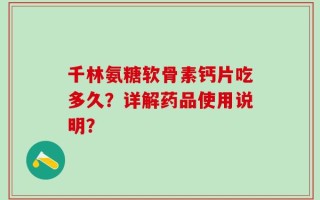 千林氨糖软骨素钙片吃多久？详解药品使用说明？