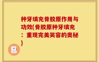 种牙填充骨胶原作用与功效(骨胶原种牙填充：重现完美笑容的奥秘)