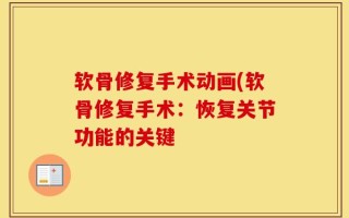 软骨修复手术动画(软骨修复手术：恢复关节功能的关键