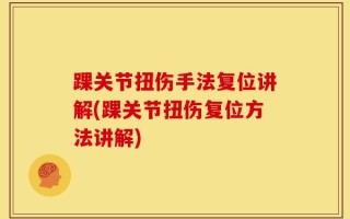 踝关节扭伤手法复位讲解(踝关节扭伤复位方法讲解)