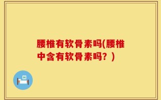 腰椎有软骨素吗(腰椎中含有软骨素吗？)