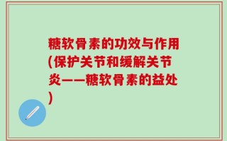 糖软骨素的功效与作用(保护关节和缓解关节炎——糖软骨素的益处)