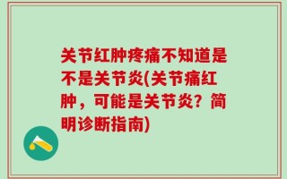 关节红肿疼痛不知道是不是关节炎(关节痛红肿，可能是关节炎？简明诊断指南)