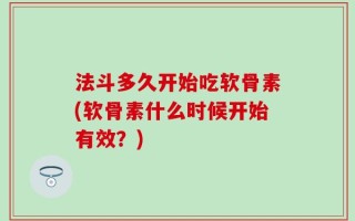 法斗多久开始吃软骨素(软骨素什么时候开始有效？)