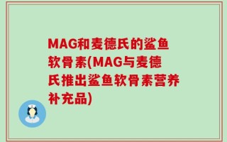 MAG和麦德氏的鲨鱼软骨素(MAG与麦德氏推出鲨鱼软骨素营养补充品)