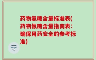 药物氨糖含量标准表(药物氨糖含量指南表：确保用药安全的参考标准)