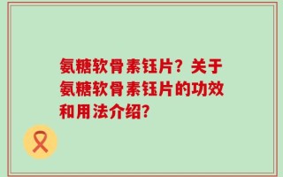 氨糖软骨素钰片？关于氨糖软骨素钰片的功效和用法介绍？