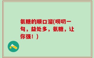 氨糖的顺口溜(唠叨一句，益处多，氨糖，让你强！)