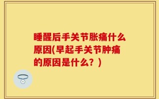 睡醒后手关节胀痛什么原因(早起手关节肿痛的原因是什么？)