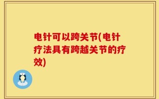 电针可以跨关节(电针疗法具有跨越关节的疗效)
