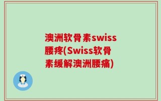 澳洲软骨素swiss腰疼(Swiss软骨素缓解澳洲腰痛)