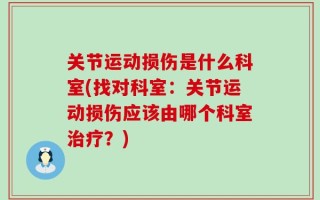 关节运动损伤是什么科室(找对科室：关节运动损伤应该由哪个科室治疗？)