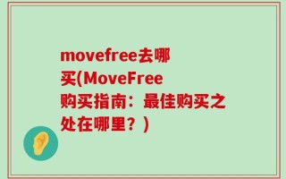 movefree去哪买(MoveFree购买指南：最佳购买之处在哪里？)