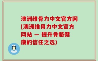 澳洲维骨力中文官方网(澳洲维骨力中文官方网站 — 提升骨骼健康的信任之选)