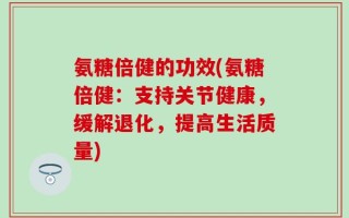 氨糖倍健的功效(氨糖倍健：支持关节健康，缓解退化，提高生活质量)