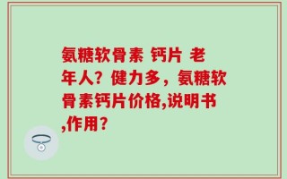 氨糖软骨素 钙片 老年人？健力多，氨糖软骨素钙片价格,说明书,作用？