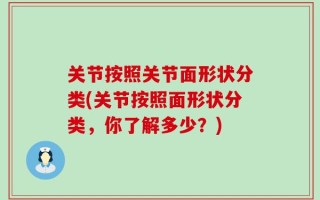 关节按照关节面形状分类(关节按照面形状分类，你了解多少？)