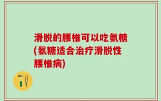 滑脱的腰椎可以吃氨糖(氨糖适合治疗滑脱性腰椎病)