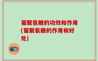 葡聚氨糖的功效和作用(葡聚氨糖的作用和好处)