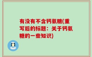 有没有不含钙氨糖(重写后的标题：关于钙氨糖的一些知识)