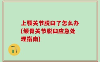 上颚关节脱臼了怎么办(颌骨关节脱臼应急处理指南)