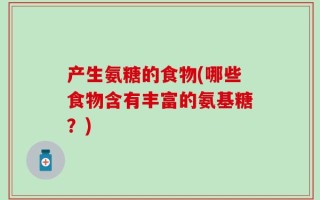 产生氨糖的食物(哪些食物含有丰富的氨基糖？)