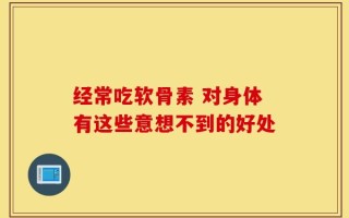 经常吃软骨素 对身体有这些意想不到的好处