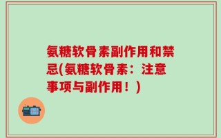 氨糖软骨素副作用和禁忌(氨糖软骨素：注意事项与副作用！)