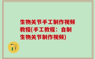 生物关节手工制作视频教程(手工教程：自制生物关节制作视频)