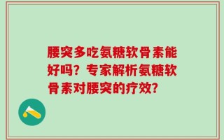 腰突多吃氨糖软骨素能好吗？专家解析氨糖软骨素对腰突的疗效？