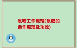 氨糖工作原理(氨糖的运作原理及功效)