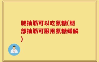 腿抽筋可以吃氨糖(腿部抽筋可服用氨糖缓解)