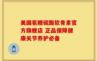 美国氨糖硫酸软骨素官方旗舰店 正品保障健康关节养护必备