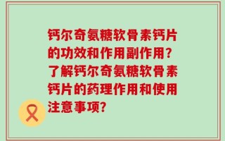 钙尔奇氨糖软骨素钙片的功效和作用副作用？了解钙尔奇氨糖软骨素钙片的药理作用和使用注意事项？