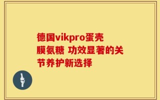 德国vikpro蛋壳膜氨糖 功效显著的关节养护新选择