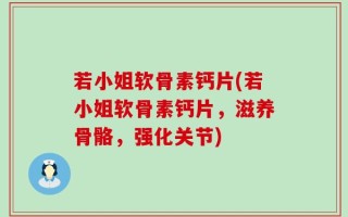若小姐软骨素钙片(若小姐软骨素钙片，滋养骨骼，强化关节)