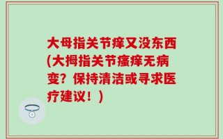 大母指关节痒又没东西(大拇指关节瘙痒无病变？保持清洁或寻求医疗建议！)