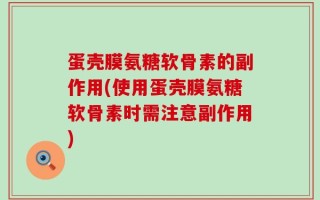 蛋壳膜氨糖软骨素的副作用(使用蛋壳膜氨糖软骨素时需注意副作用)