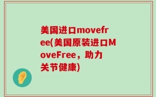 美国进口movefree(美国原装进口MoveFree，助力关节健康)