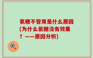 氨糖不管用是什么原因(为什么氨糖没有效果？——原因分析)