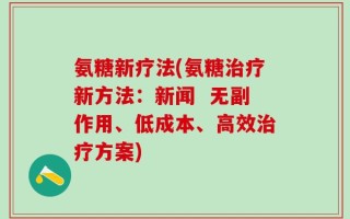 氨糖新疗法(氨糖治疗新方法：新闻  无副作用、低成本、高效治疗方案)