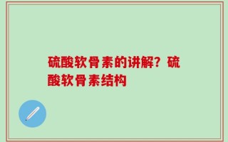 硫酸软骨素的讲解？硫酸软骨素结构