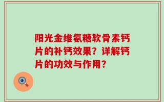 阳光金维氨糖软骨素钙片的补钙效果？详解钙片的功效与作用？