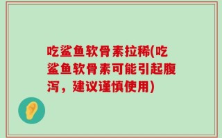 吃鲨鱼软骨素拉稀(吃鲨鱼软骨素可能引起腹泻，建议谨慎使用)