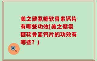 美之健氨糖软骨素钙片有哪些功效(美之健氨糖软骨素钙片的功效有哪些？)