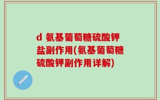 d 氨基葡萄糖硫酸钾盐副作用(氨基葡萄糖硫酸钾副作用详解)